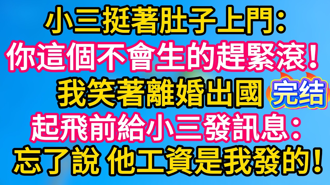 [完结！] 小三挺著肚子上門：你這個不會生的趕緊滾！我笑著離婚出國，起飛前給小三發訊息：忘了說，他工資是我發的！#故事分享  #小意情感说 #故事#言情小說#一口氣看完#爽文#情感