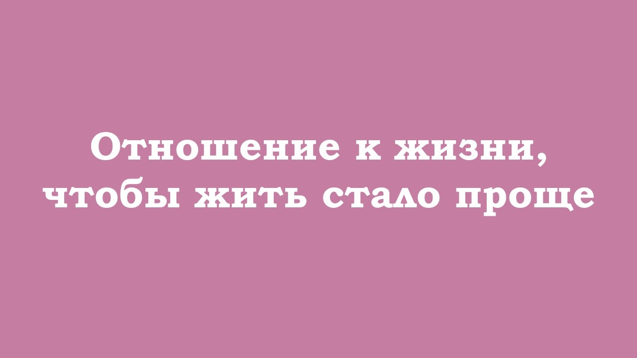 Отношение к жизни, чтобы жить стало проще
