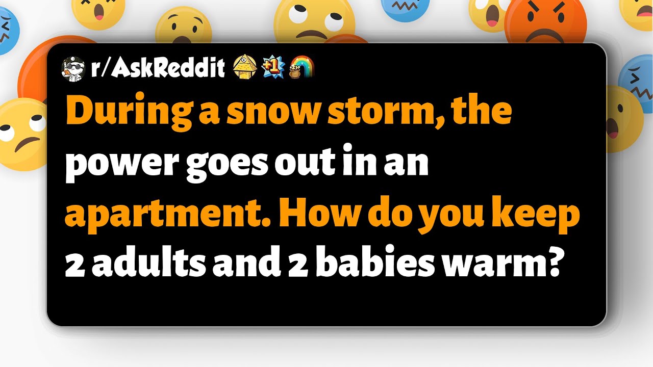 r/AskReddit | Power outage during a snowstorm: how to keep two adults and two babies warm?