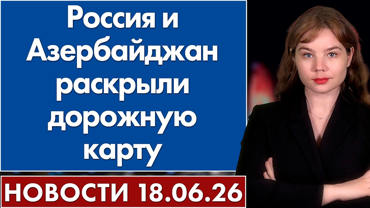 Россия и Азербайджан раскрыли дорожную карту. 18 июня
