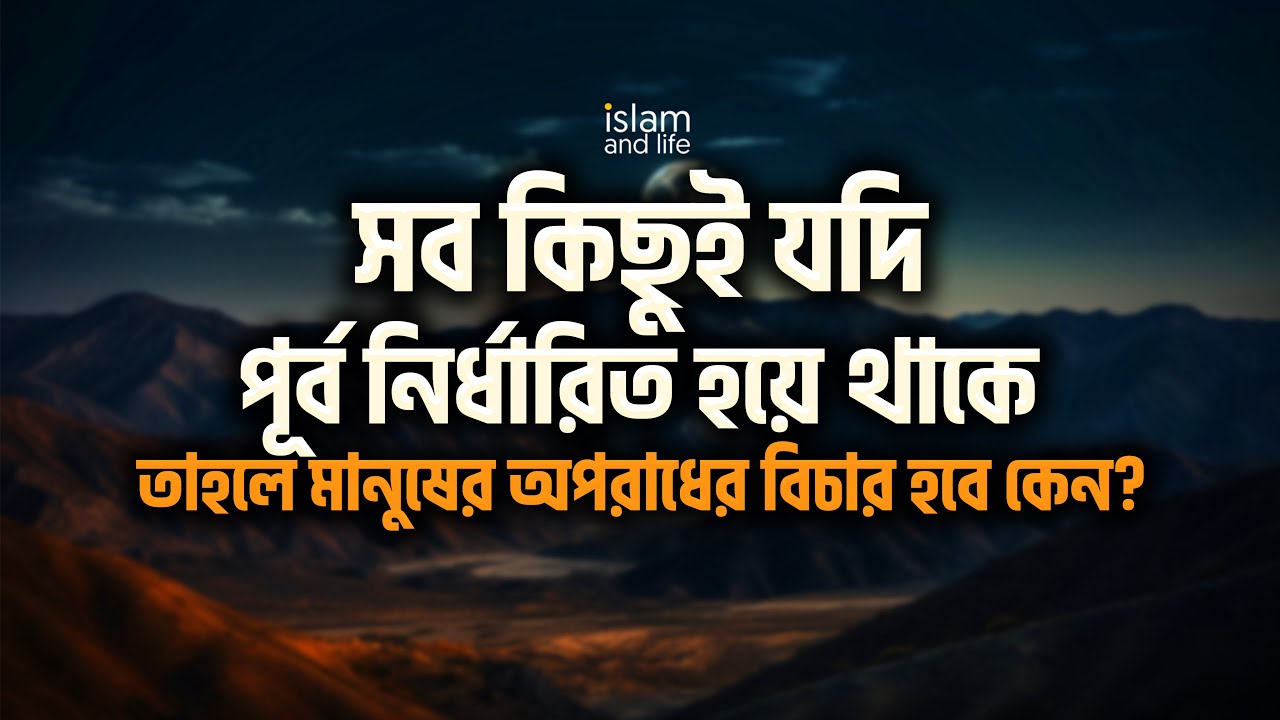 সব কিছুই যদি পূর্ব নির্ধারিত হয়ে থাকে তাহলে মানুষ আমল করবে কেন? মানুষের অপরাধের বিচার হবে কেন?