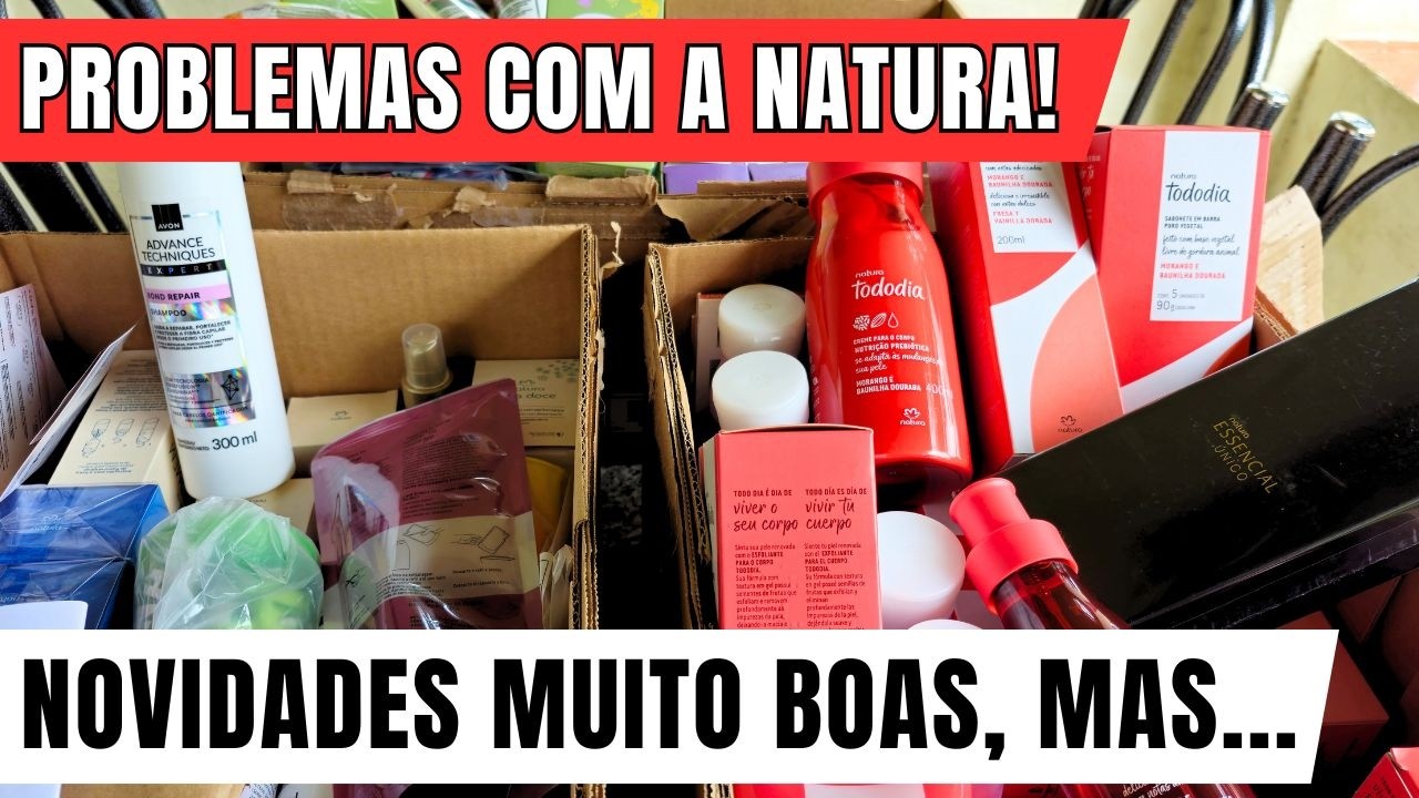 PROBLEMAS COM A NATURA! NOVIDADES MUITO BOAS, MAS