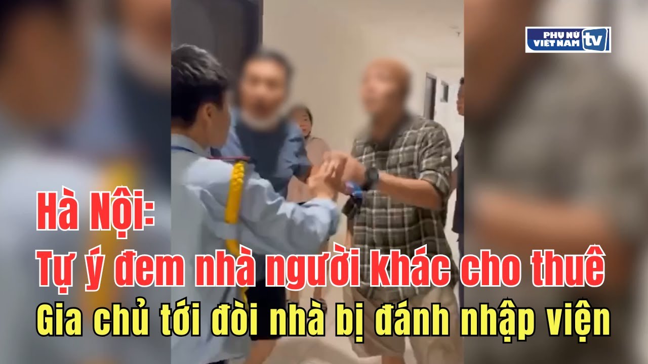 Hà Nội: Tự ý đem nhà người khác cho thuê, gia chủ tới đòi nhà bị đánh nhập viện