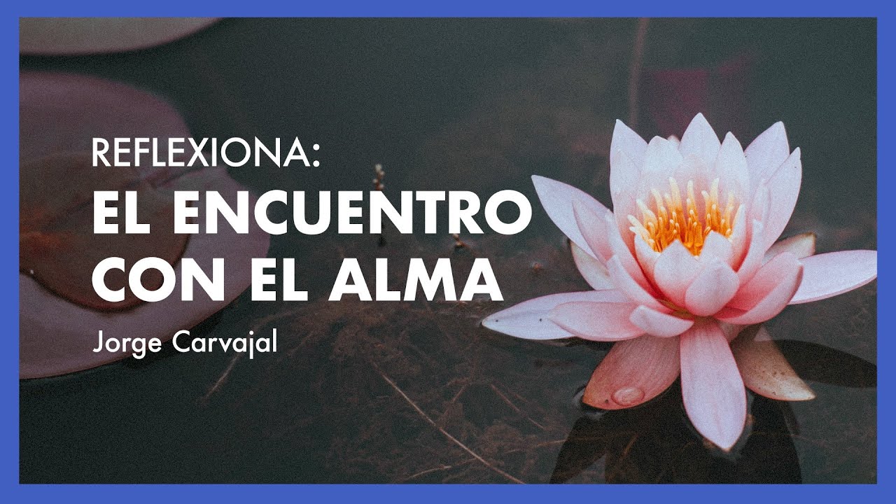 Reflexiona: El encuentro con el alma - Jorge Carvajal