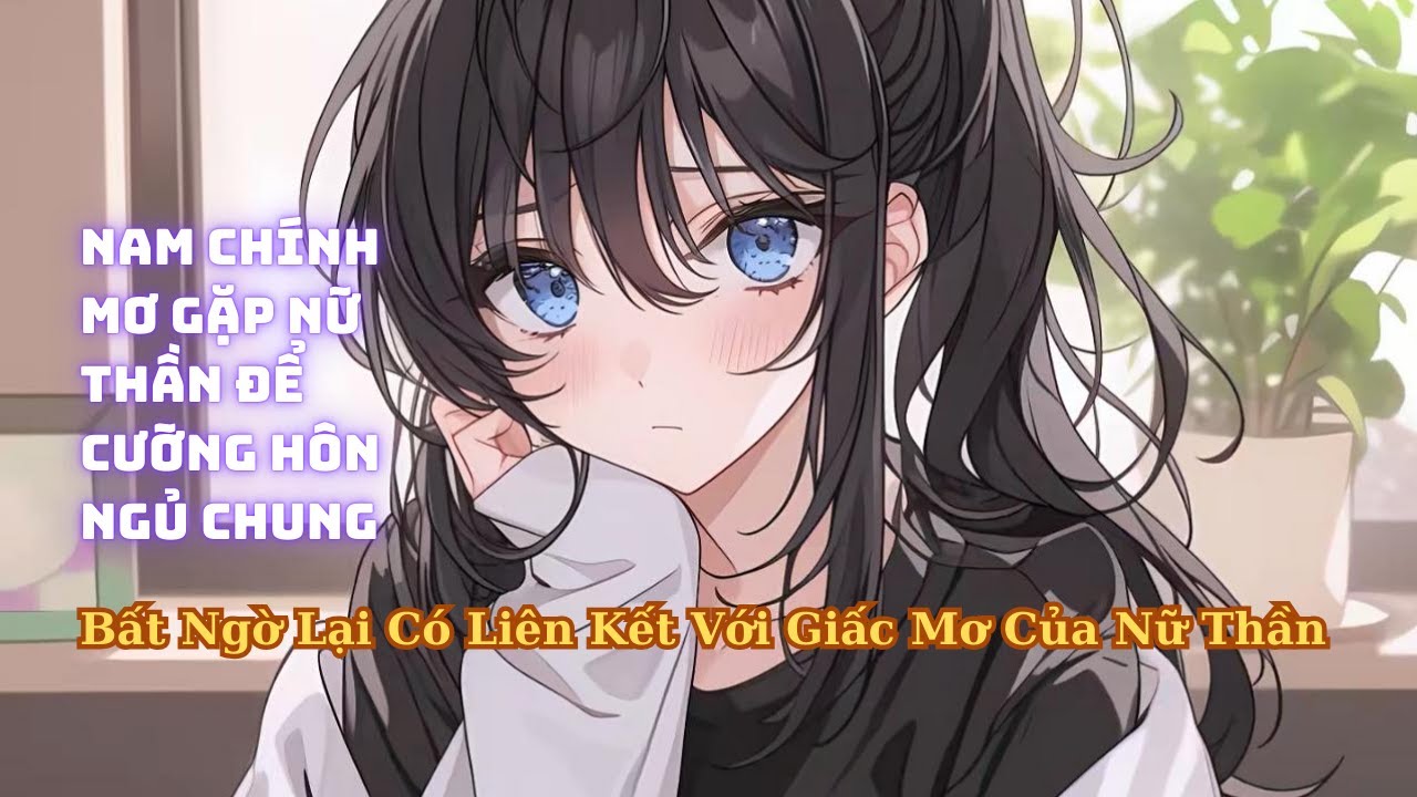 FULL Nam Chính Cưỡng Hôn Nữ Thần Trong Mơ Bất Ngờ Giấc Mơ Lại Có Liên Kết Với Nữ Thần Thật
