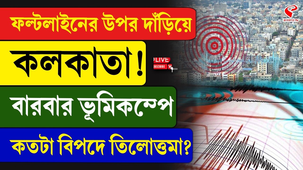 Earthquake | Kolkata | ফল্টলাইনের উপর দাঁড়িয়ে কলকাতা! বারবার ভূমিকম্পে কতটা বিপদে তিলোত্তমা?