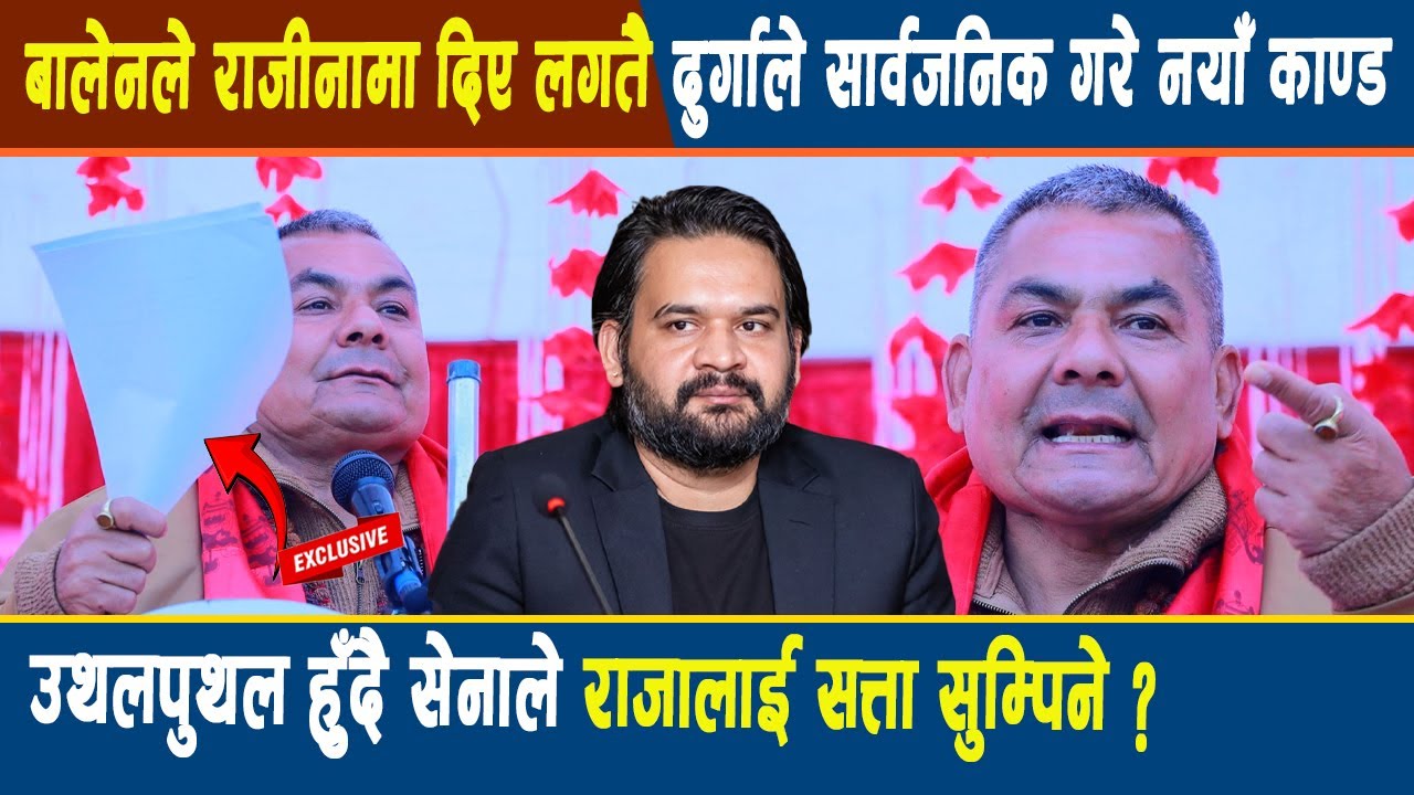 बालेनले राजीनामा दिए लगतै दुर्गाले सार्वजनिक गरे नयाँ काण्ड, उथलपुथल सेनाले राजालाई सत्ता सुम्पिने?