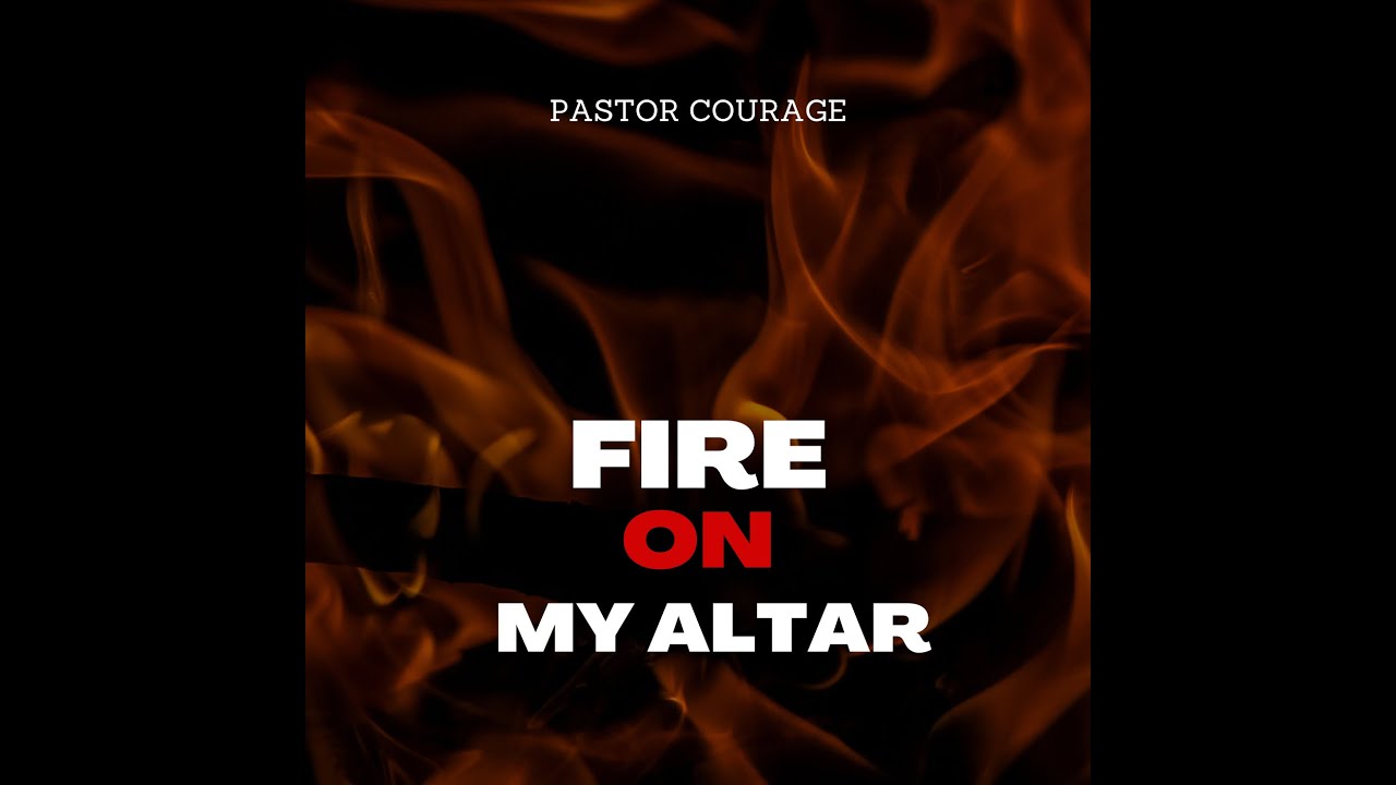 Pastor COURAGE - Fire On My Altar