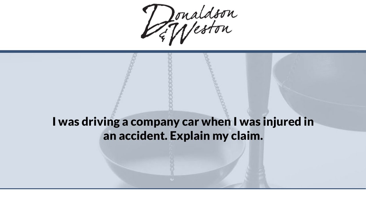 I was driving a company car when I was injured in an accident. Explain my claim.