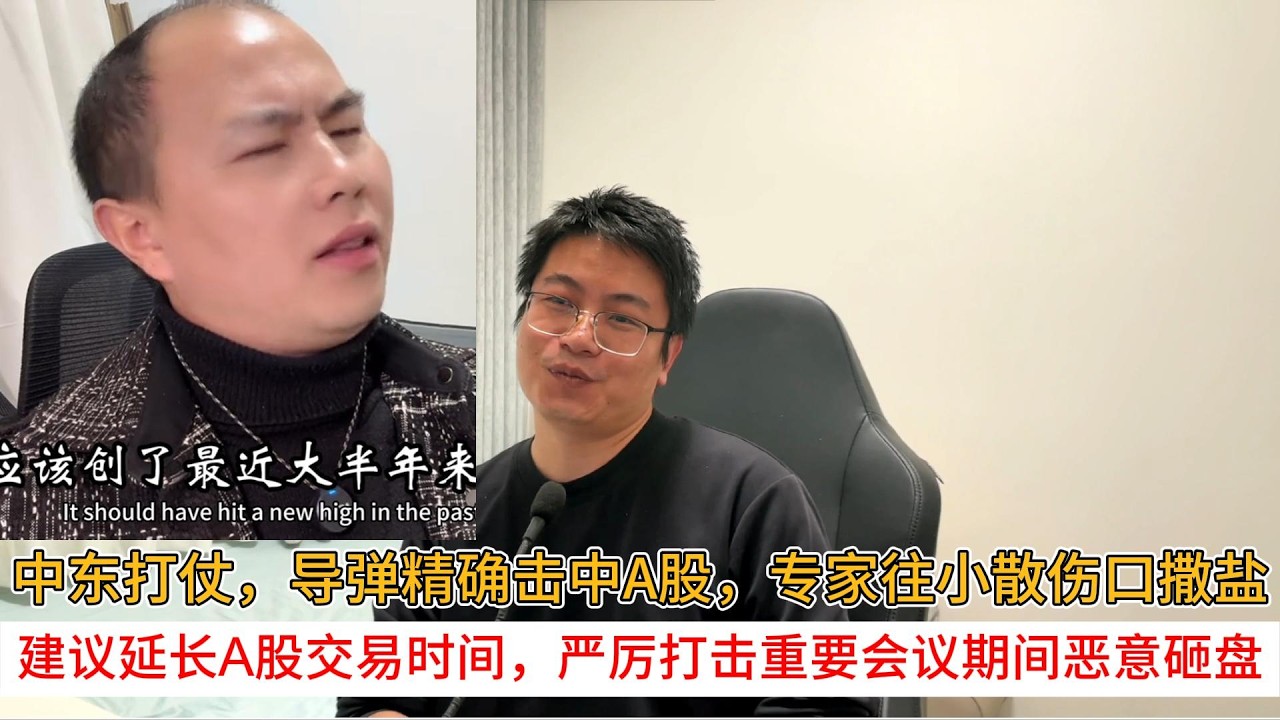 中东打仗，导弹精确击中A股，专家往小散伤口撒盐；建议延长A股交易时间，严厉打击重要会议期间恶意砸盘