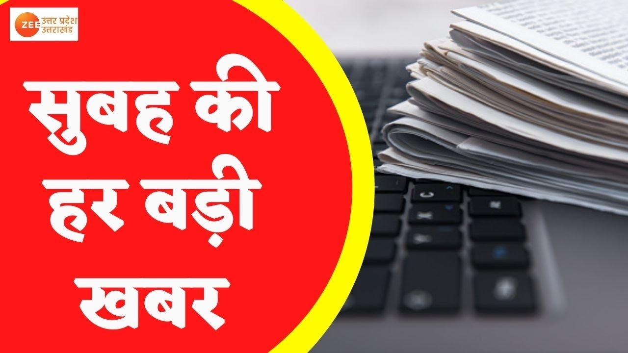 Zee UPUK Live Bulletin @ 6 AM : सुबह की सभी बड़ी ख़बरें... जानें खबरों में आज क्या है खास ?