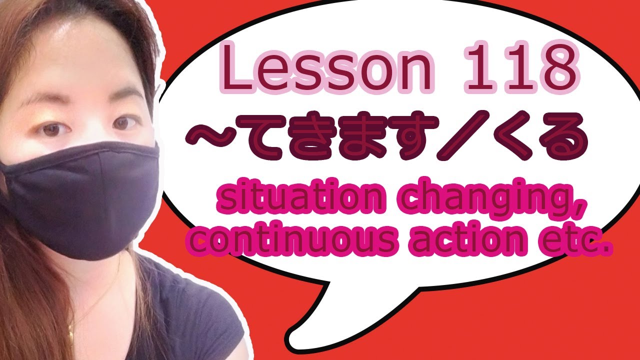 # 118 Learn Japanese - てForm＋きます／くる（situation changing, continuous action etc.)