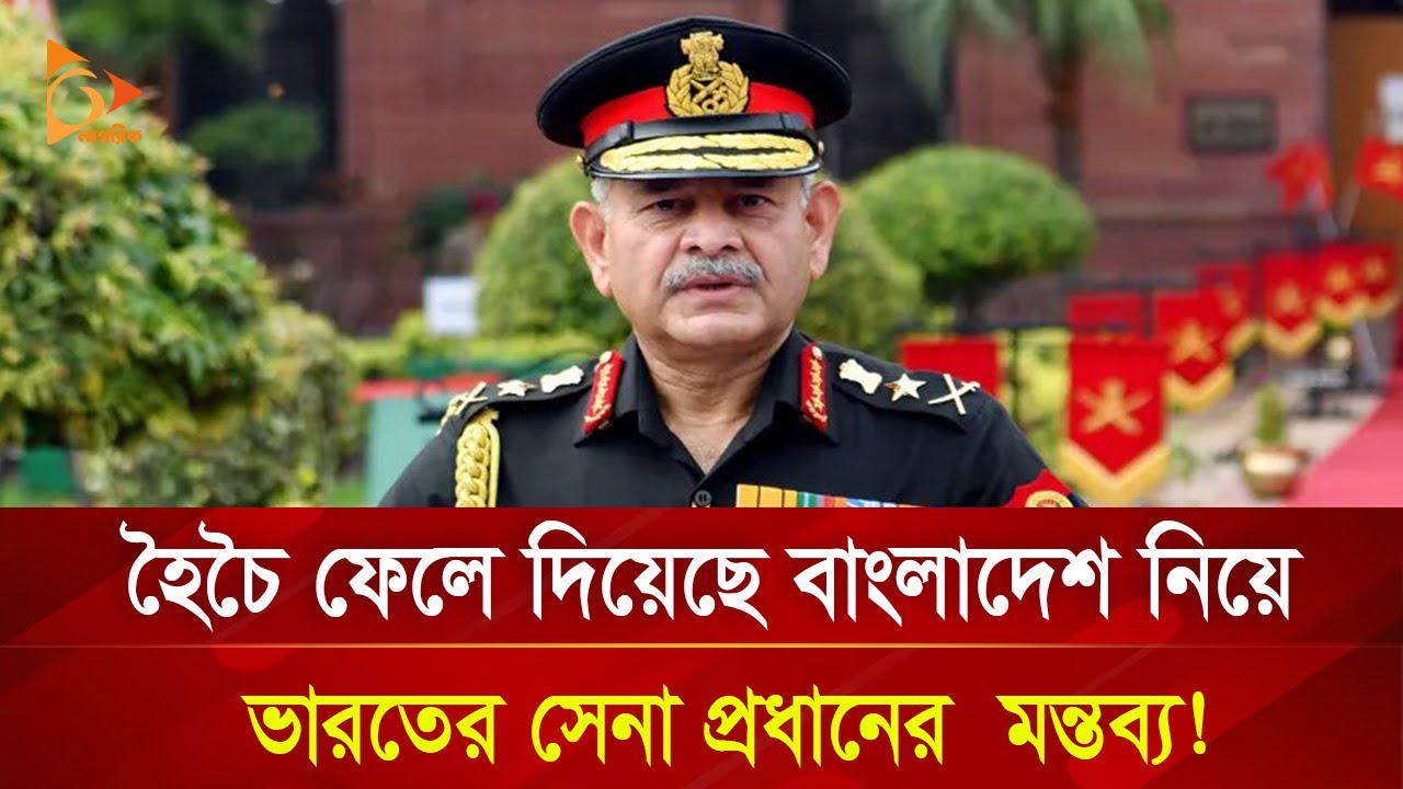বাংলাদেশকে নিয়ে ভারতের সেনা প্রধানের  মন্তব্যে তোলপাড়! | Nagorik TV Special
