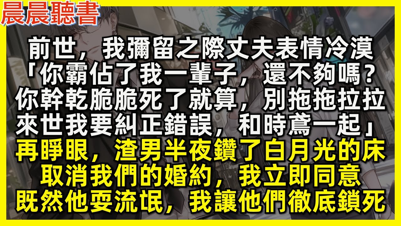 再睜眼，渣男半夜鑽了白月光的床，取消我們的婚約，我立即同意，既然他耍流氓，我讓他們徹底鎖死。前世，我彌留之際丈夫表情冷漠「你霸佔了我一輩子，還不夠嗎？來世我要糾正錯誤，和時鳶一起」