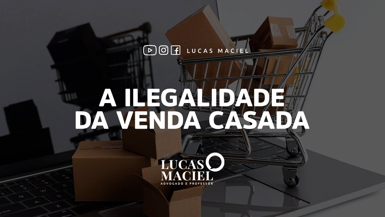 A Ilegalidade da Venda Casada • Lucas Maciel - Advogado e Professor
