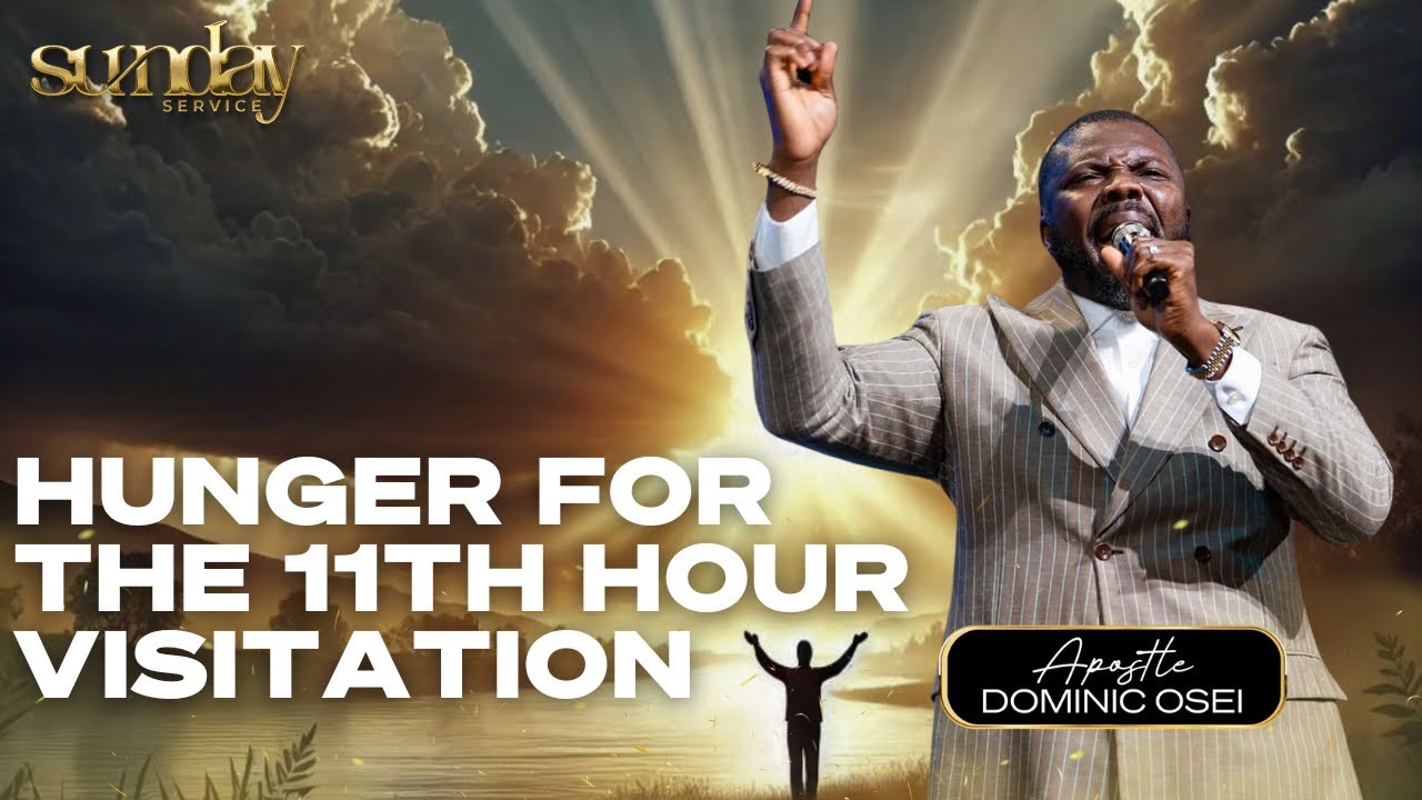 HUNGER FOR THE 11TH HOUR VISITATION | APOSTLE DOMINIC OSEI | KINGDOM FULL TABERNACLE CHURCH 2025