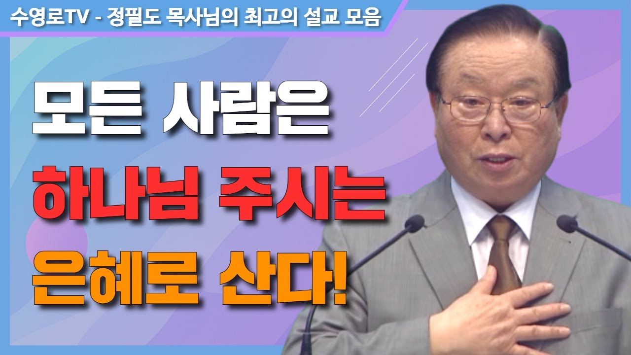 모든 사람은 하나님 주시는 은혜로 산다! - 정필도 목사 최고의 설교 모음