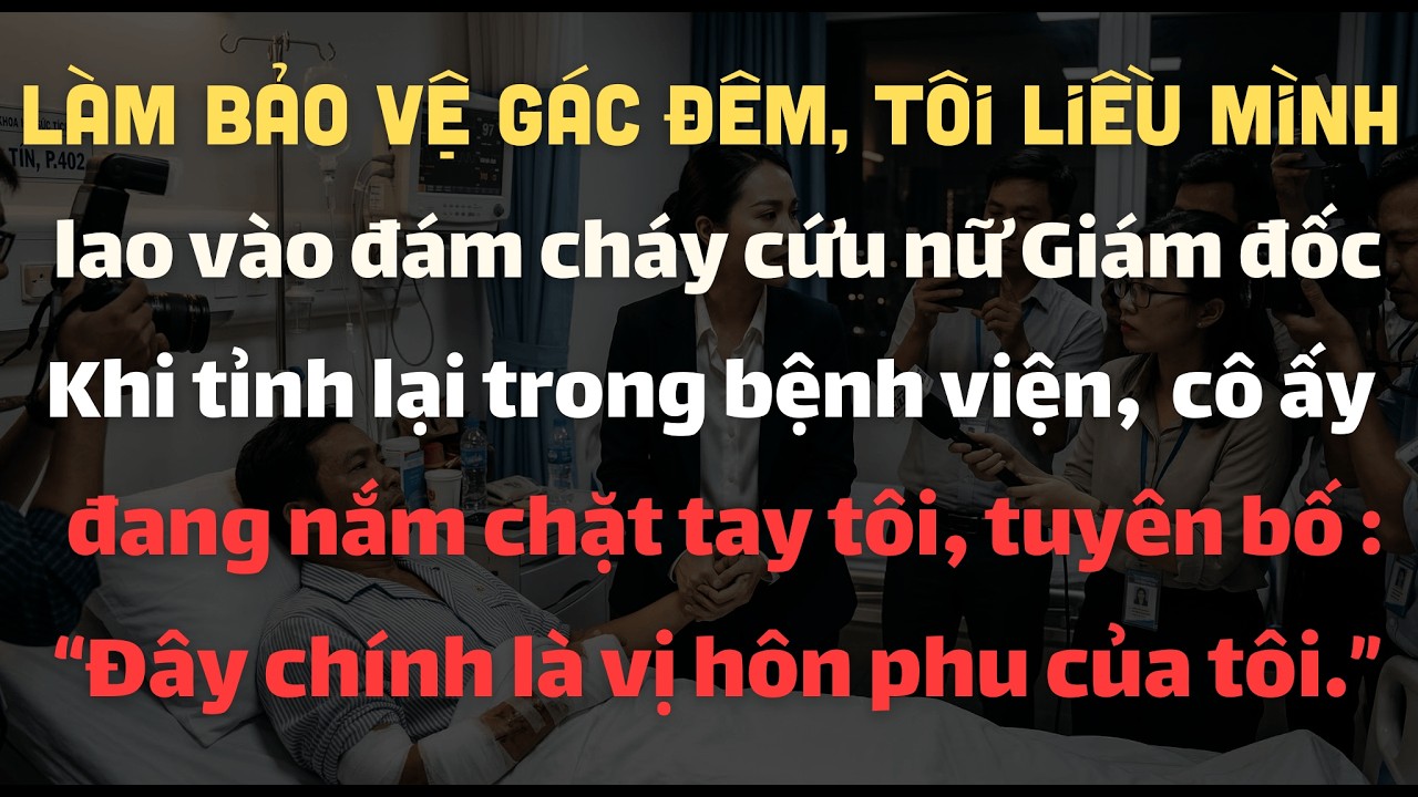 Làm Bảo Vệ Gác Đêm, Tôi Liều Mình Lao Vào Đám Cháy Cứu Nữ Giám Đốc. Khi Tỉnh Lại, Cô Ấy Tuyên Bố