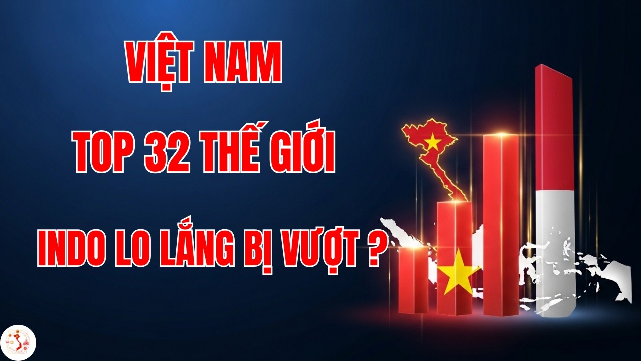 INDO LO LẮNG bị Vượt Mặt khi Kinh Tế Việt Nam Xếp Thứ 32 Thế Giới ?