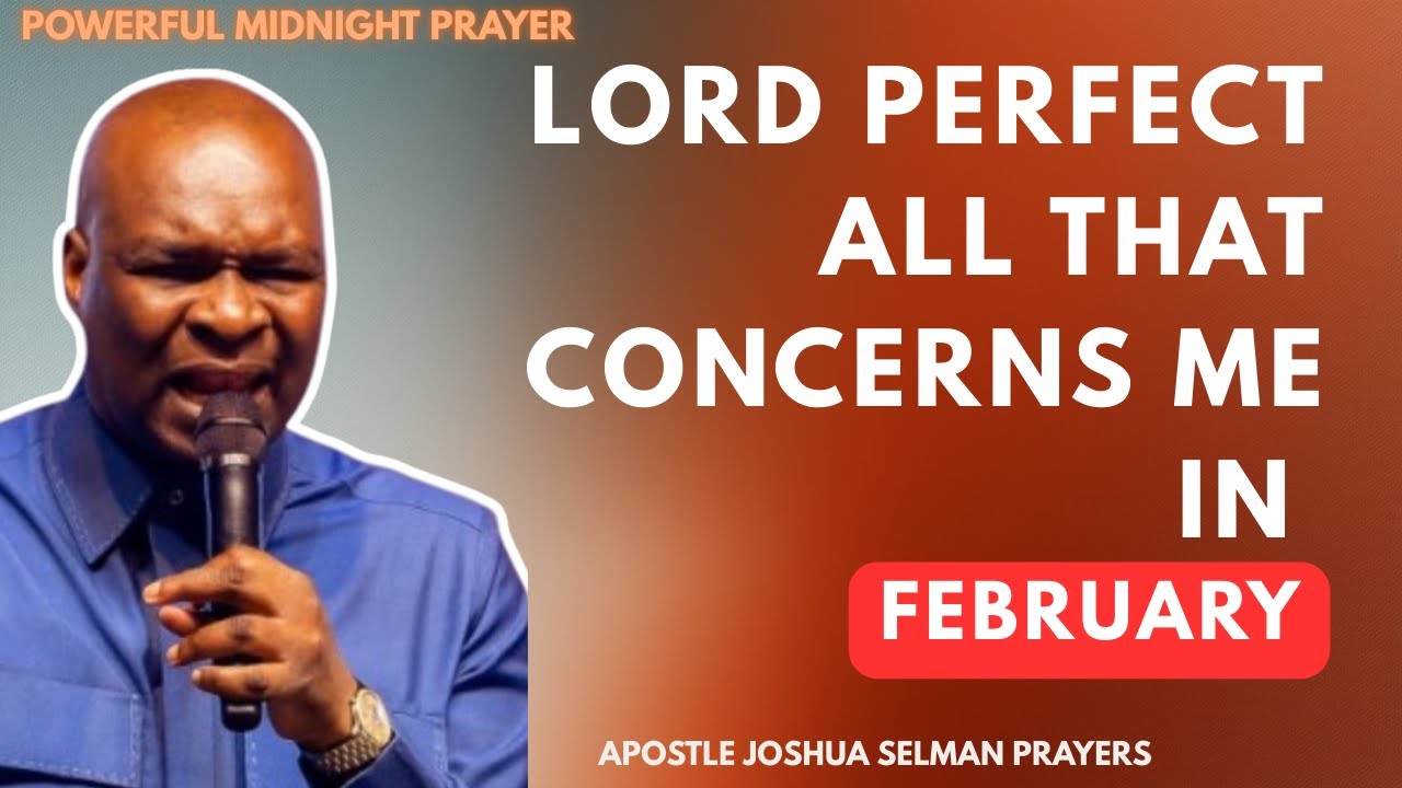 LORD PERFECT ALL THAT CONCERNS ME IN FEBRUARY | APOSTLE JOSHUA SELMAN
