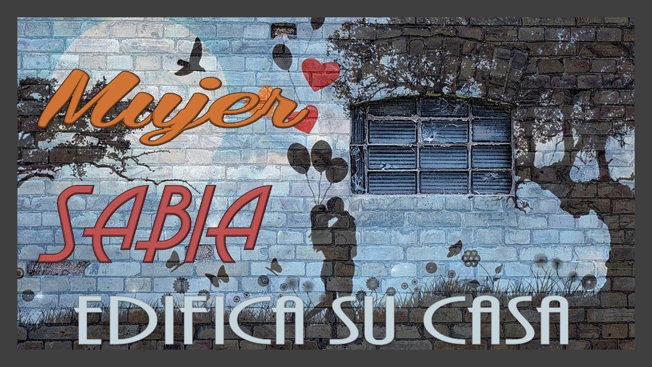 LA MUJER SABIA, EDIFICA SU CASA