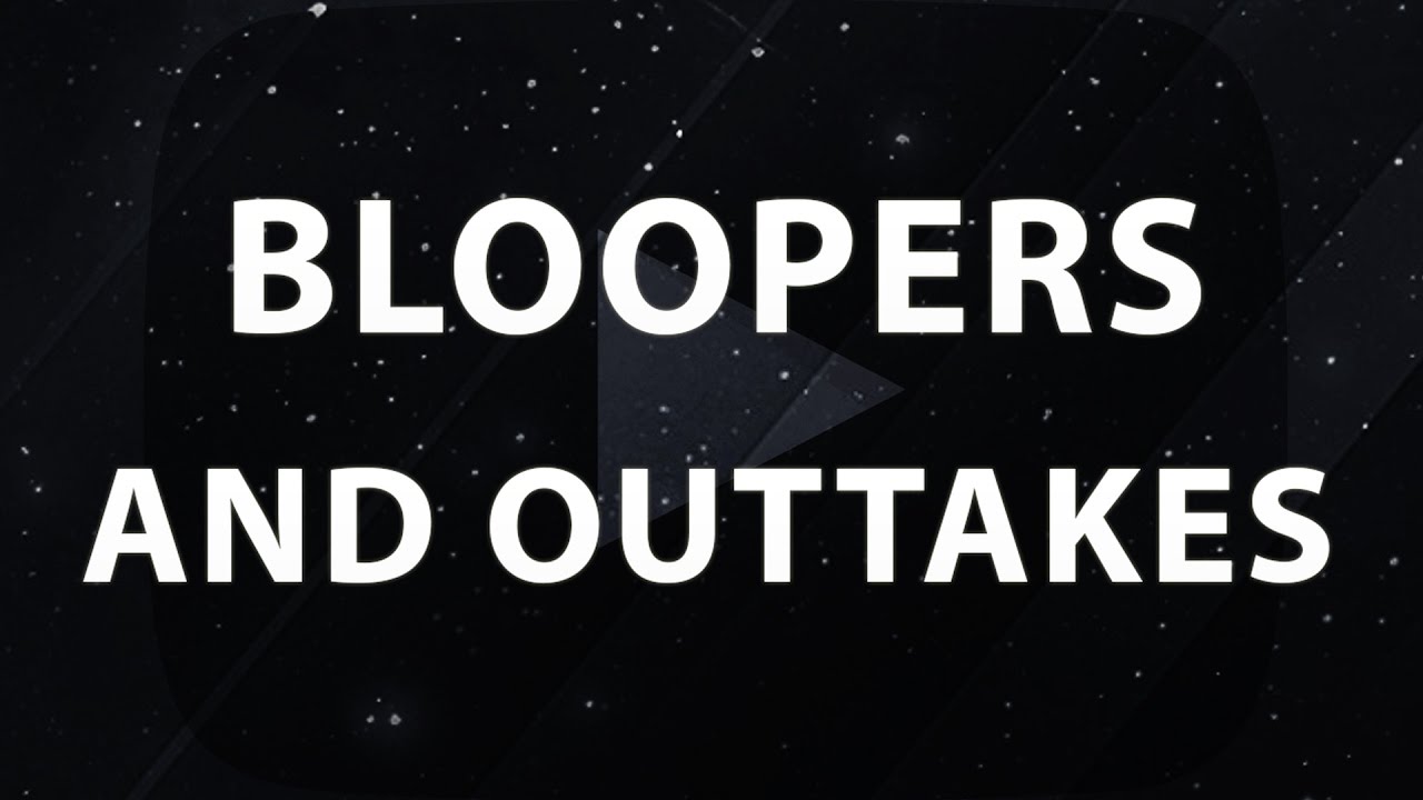 Bloopers and Outtakes #1