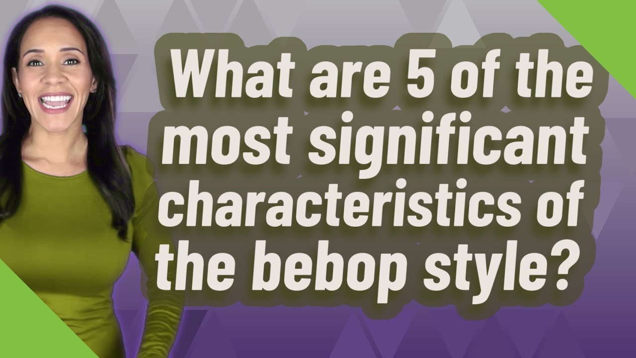 What are 5 of the most significant characteristics of the bebop style?
