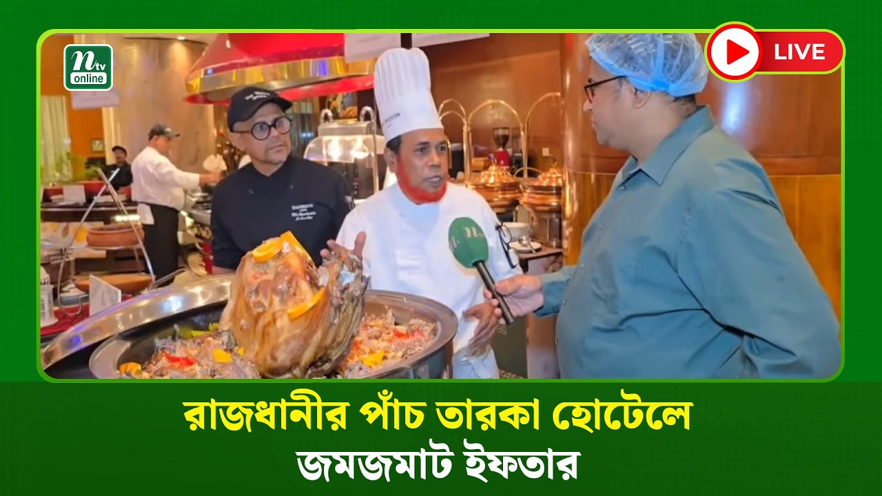 🔴LIVE : রাজধানীর পাঁচ তারকা হোটেলে জমজমাট ইফতার