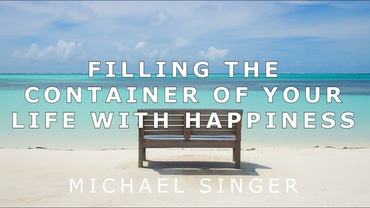 Michael Singer - Filling the Container of Your Life with Happiness