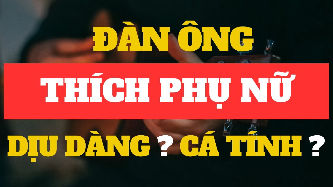 Đàn Ông Thích Phụ Nữ Dịu Dàng Hay Cá Tính? | Đèn Dầu