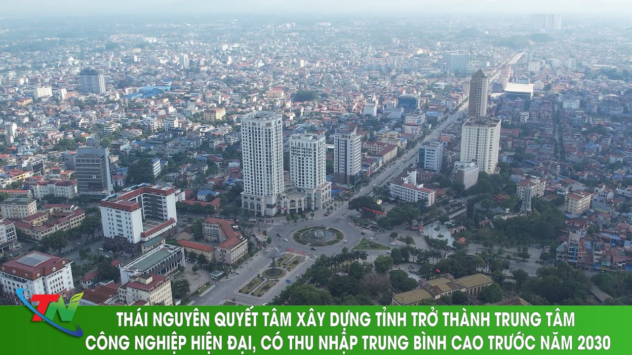 THÁI NGUYÊN QUYẾT TÂM XÂY DỰNG TỈNH TRỞ THÀNH TRUNG TÂM CÔNG NGHIỆP HIỆN ĐẠI, CÓ THU NHẬP TRUNG BÌNH