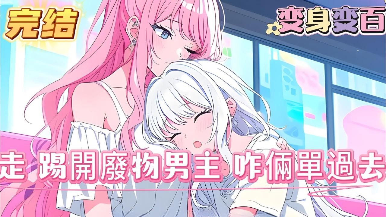 【完结】【走，踢開廢物男主，咋倆單過去】穿越變成女人已經讓我難以接受了，還變成了惡毒女配，更離譜的是我還要向另一個女生表白#百合 #双女主#GL #小说
