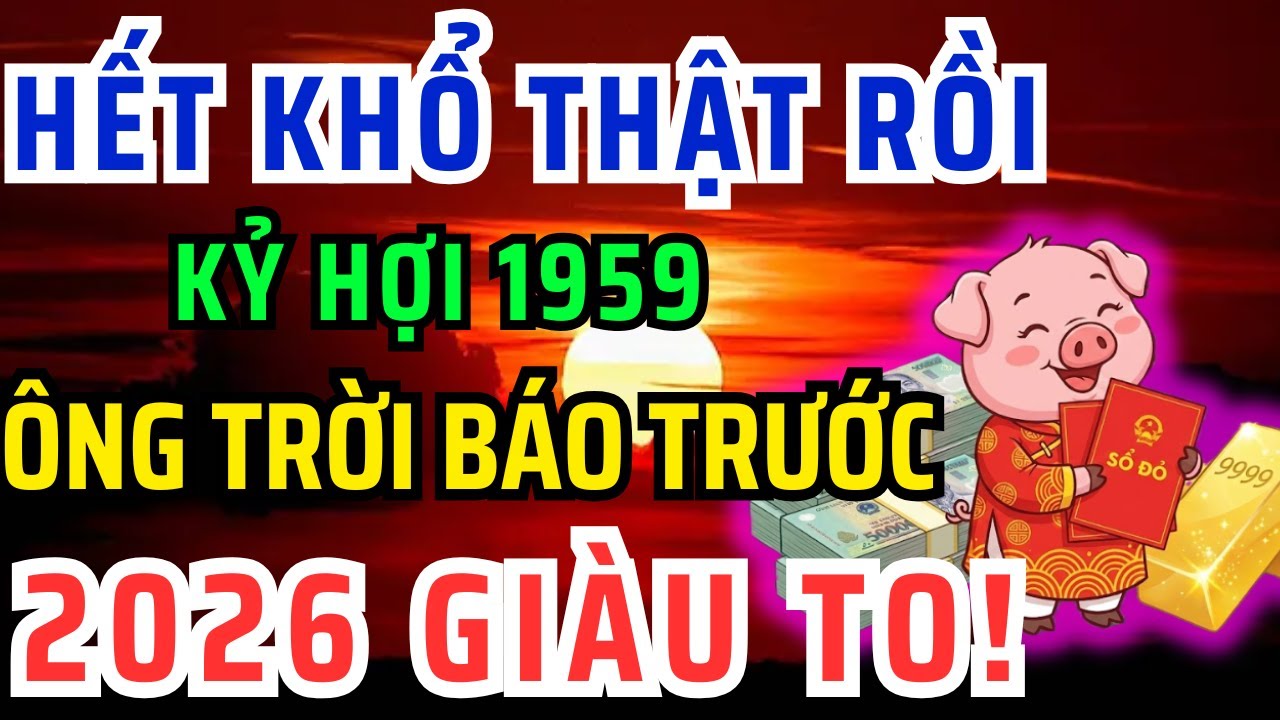 Chúc mừng Tuổi Kỷ Hợi 1959 - Năm 2026 Đổi vận Giàu to, kẻ từng coi thường bạn giờ không với tới!
