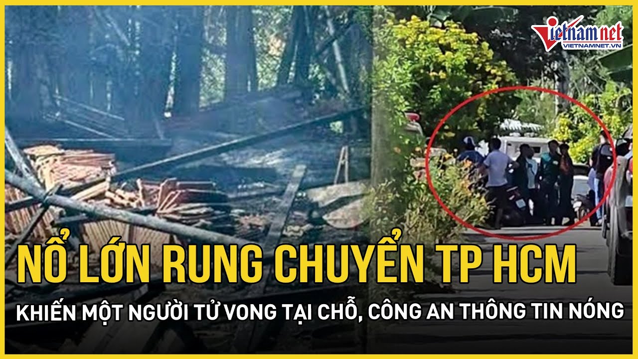 N&Oacute;NG: Nổ lớn rung chuyển TP HCM khiến một người tử vong tại chỗ, c&ocirc;ng an th&ocirc;ng tin n&oacute;ng