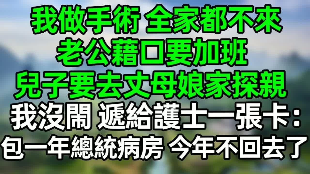 我做手術，全家都不來，老公藉口要加班，兒子要去丈母娘家探親，我沒閙 遞給護士一張卡：包一年總統病房，今年不回去了！#深夜淺讀 #夜讀人生 #大橘講故事  #情感故事 #講故事  #幸福生活