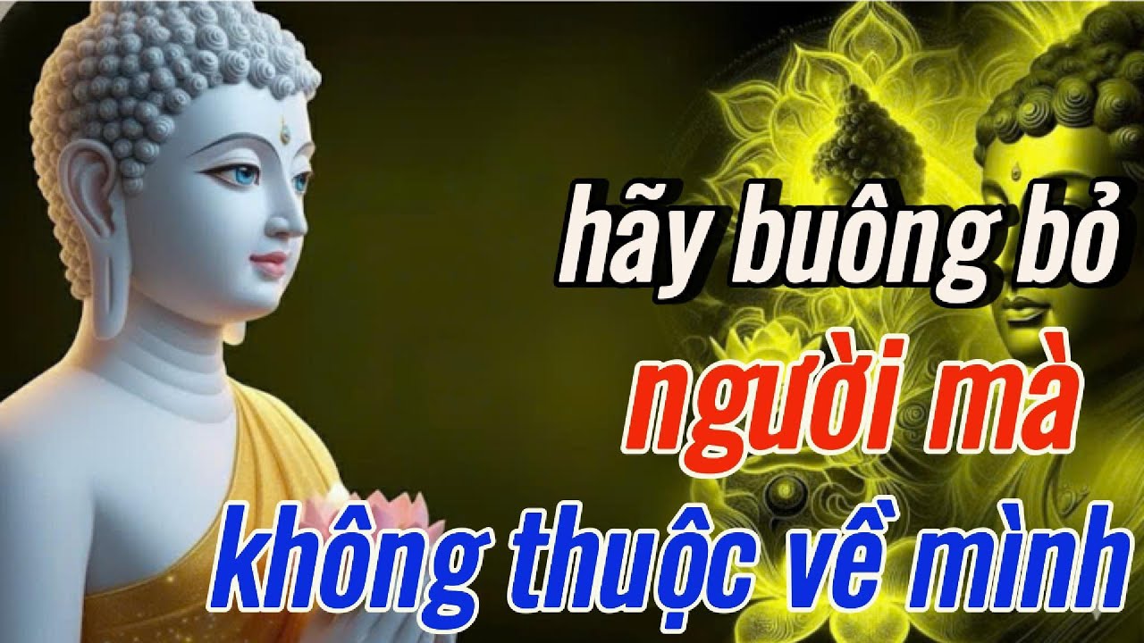 PHẬT DẠY Buông Bỏ Người Không Còn Thuộc Về Mình Để Tâm An Lòng Nhẹ