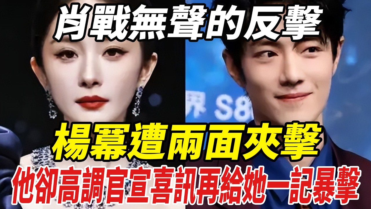 肖戰無聲的反擊！楊冪遭兩面夾擊，他卻高調官宣喜訊，再給她壹記暴擊！#肖戰#楊冪#微博之夜#劈裏啪啦說