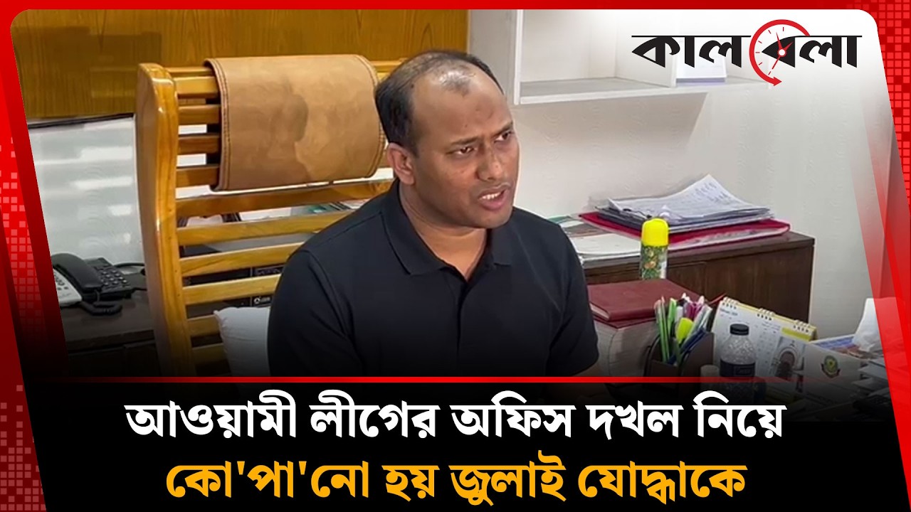 আওয়ামী লীগের অফিস দখল নিয়ে কো'পা'নো হয় জুলাই যোদ্ধাকে: পুলিশ | Awami League | Police | Kalbela