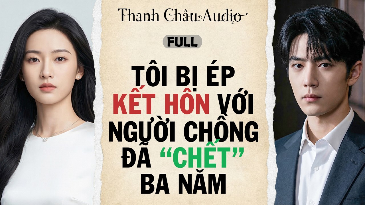 Full Audio | TÔI BỊ ÉP KẾT HÔN VỚI NGƯỜI CHỒNG ĐÃ “CHẾT” BA NĂM | Thanh Châu Audio