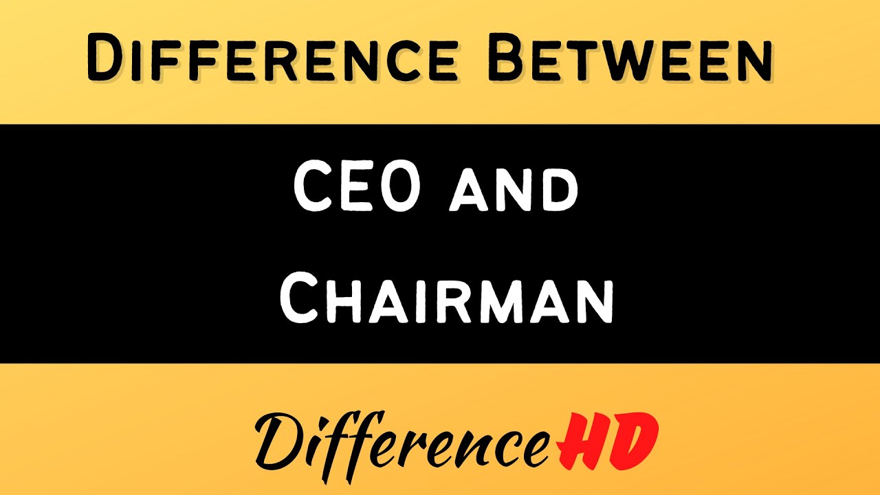 Difference between CEO and Chairman - the Difference between Chairman of the board, CEO