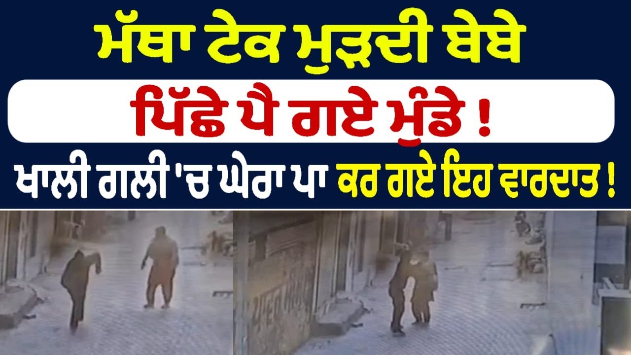 ਮੱਥਾ ਟੇਕ ਮੁੜਦੀ ਬੇਬੇ ਪਿੱਛੇ ਪੈ ਗਏ ਮੁੰਡੇ !ਖਾਲੀ ਗਲੀ 'ਚ ਘੇਰਾ ਪਾ ਕਰ ਗਏ ਇਹ ਵਾਰਦਾਤ !