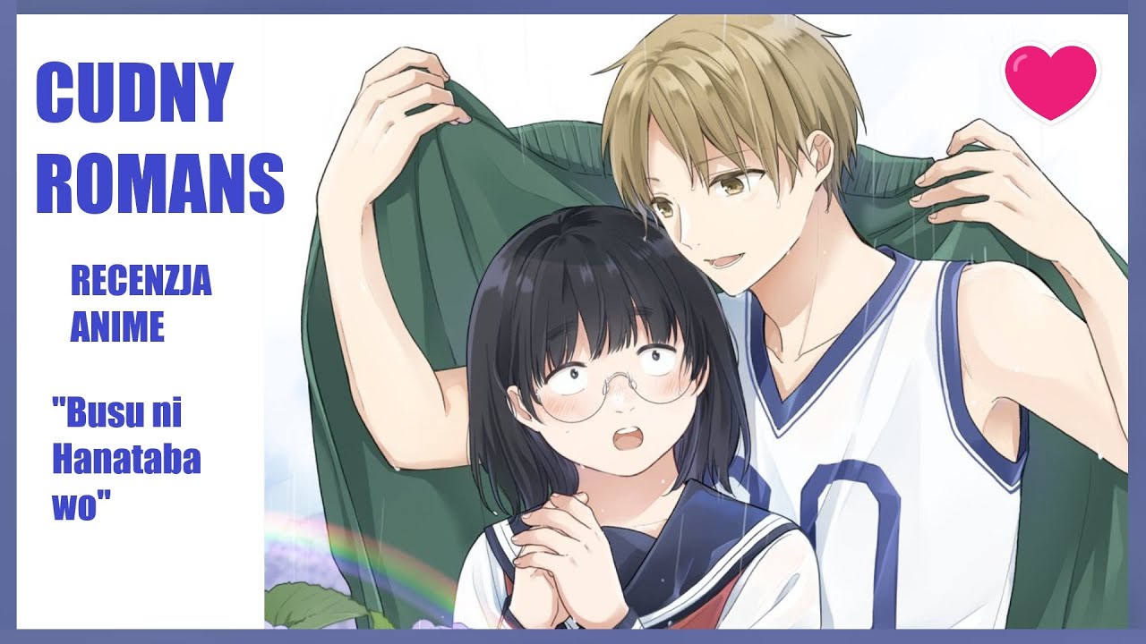 BRZYDULA I PRZYSTOJNIAK! Recenzja Anime "Busu ni Hanataba wo"