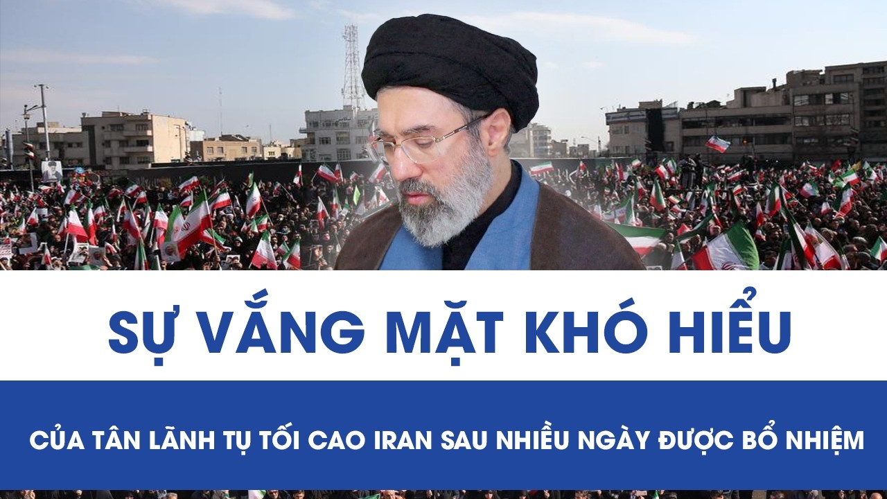 Sự vắng mặt khó hiểu của tân Lãnh tụ tối cao Iran sau nhiều ngày được bổ nhiệm