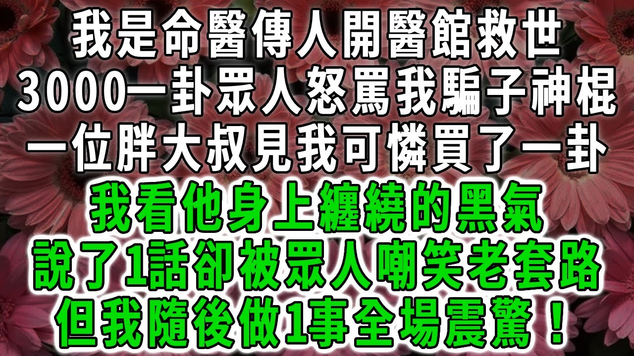 我是命醫傳人開醫館救世，3000一卦眾人怒罵我騙子神棍，一位胖大叔見我可憐買了一卦，我看他身上纏繞的黑氣，說了1話卻被眾人嘲笑老套路，但我隨後做1事全場震驚！#荷上清風 #爽文
