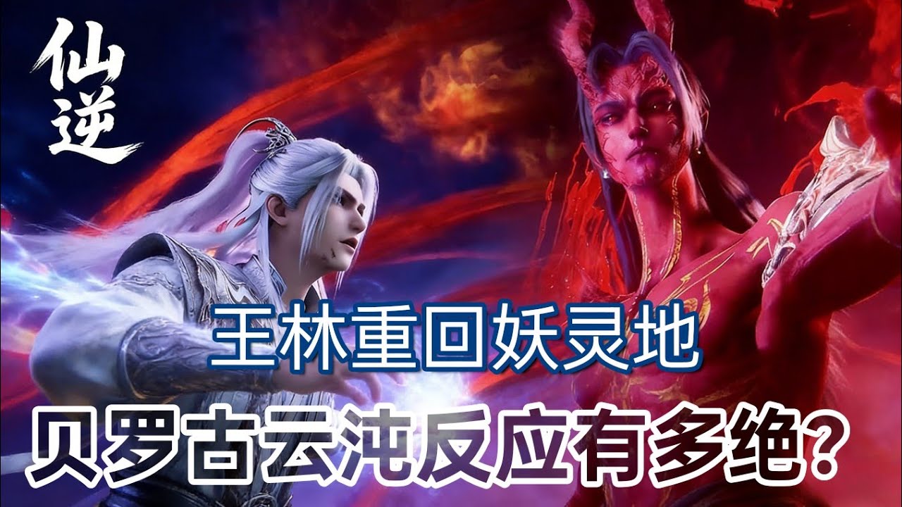 仙逆：王林重回妖灵地，贝罗古云沌反应有多绝？