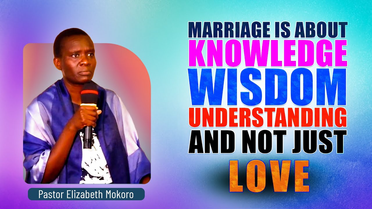 MARRIAGE IS ABOUT KNOWLEDGE WISDOM UNDERSTANDING AND NOT JUST LOVE - Pr Elizabeth Mokoro