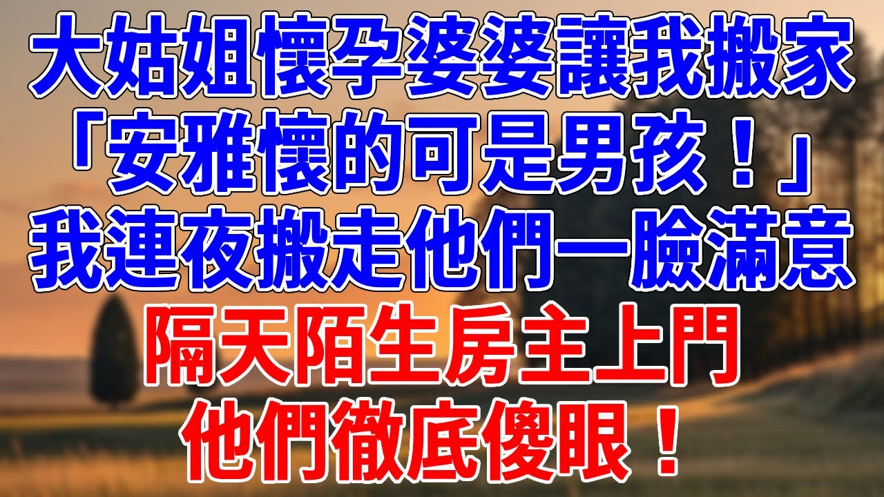 大姑姐懷孕婆婆讓我搬家「安雅懷的可是男孩！」我連夜搬走他們一臉滿意。隔天陌生房主上門，他們徹底傻眼！!#情感故事 #生活經驗 #為人處世 #老年生活#故事