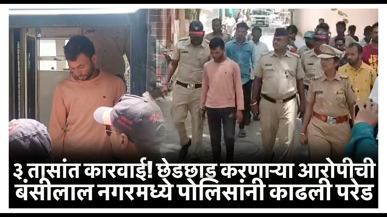 छेडछाड करणाऱ्या आरोपीची पोलिसांकडून परिसरात परेड; महिलांचा पोलिसांवर विश्वास कायम