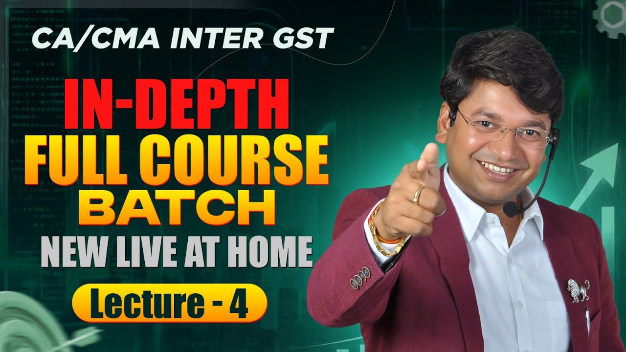 CA/CMA Inter GST - IN DEPTH FULL COURSE | New Batch | Lecture 4 | M26/J26 S26/D26 & Onwards