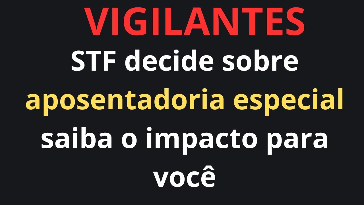 APOSENTADORIA ESPECIAL VIGILANTES - SAIU DECISÃO DO STF